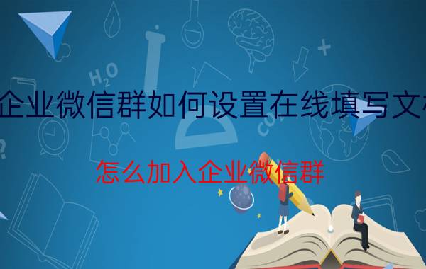 企业微信群如何设置在线填写文档 怎么加入企业微信群？